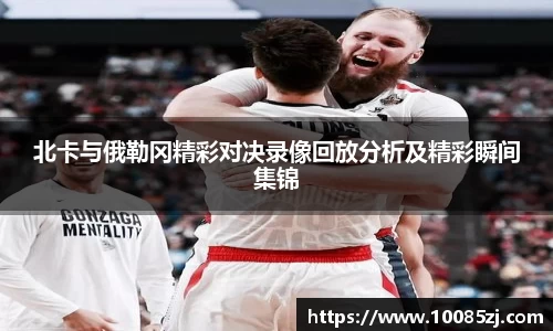 北卡与俄勒冈精彩对决录像回放分析及精彩瞬间集锦